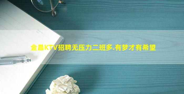 金昌KTV招聘无压力二班多.有梦才有希望
